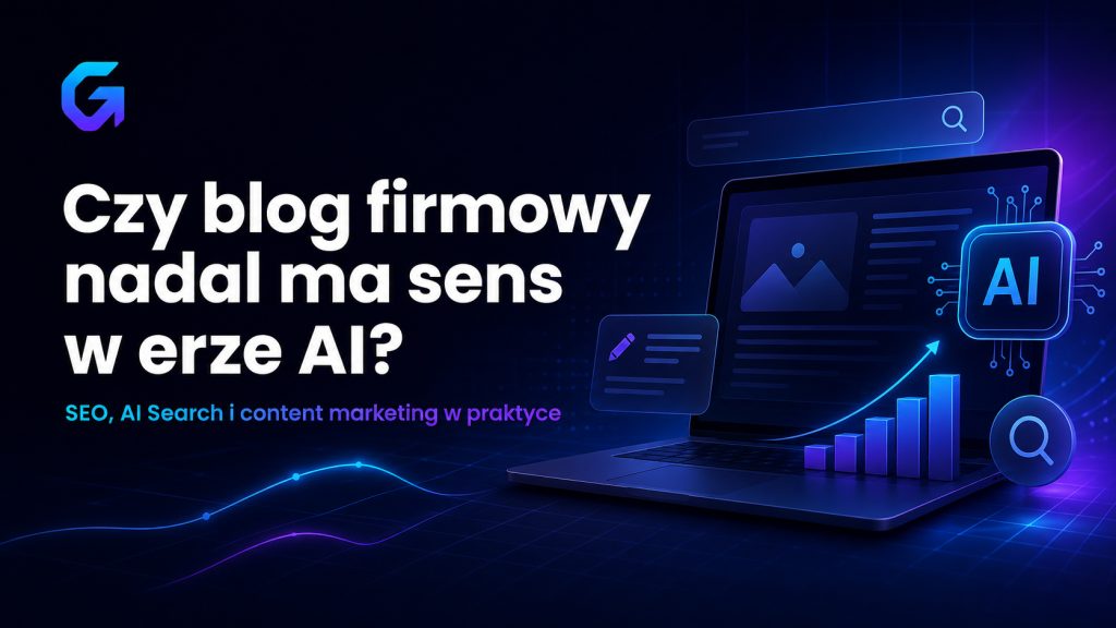 Czy blog firmowy nadal ma sens w erze AI SEO, AI Search i content marketing w praktyce