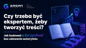 Czy trzeba być ekspertem, żeby tworzyć treści - Jak budować wiarygodność bez udawania autorytetu